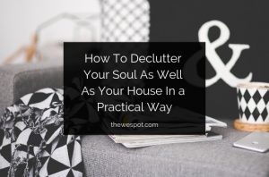 Read more about the article How To Declutter Your Soul As Well As Your House In a Practical Way